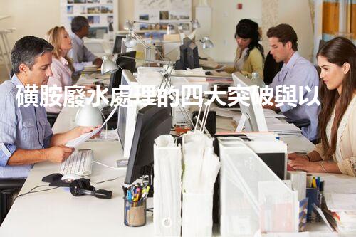 磺胺廢水處理的四大突破與以后展望？